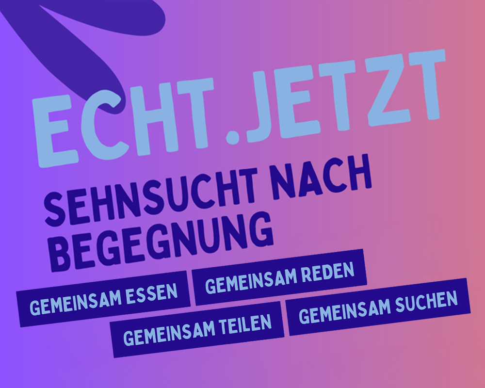 Echt. Jetzt. Sehnsucht nach Begegnung